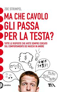 Ma che cavolo gli passa per la testa? Tutte le risposte che avete sempre cercato sul comportamento dei maschi in amore - Zoe Strimpel - Libro TEA 2011, TEA pratica | Libraccio.it