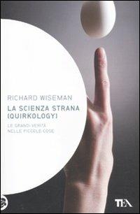 La scienza strana (quirkology). Le grandi verità nelle piccole cose - Richard Wiseman - Libro TEA 2011, Saggistica TEA | Libraccio.it