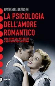 La psicologia dell'amore romantico - Nathaniel Branden - Libro TEA 2011, Tea pratica | Libraccio.it