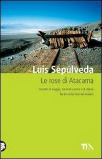Le rose di Atacama - Luis Sepúlveda - Libro TEA 2011, Teadue | Libraccio.it