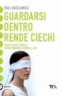 Guardarsi dentro rende ciechi - Paul Watzlawick - Libro TEA 2011, Tea pratica | Libraccio.it