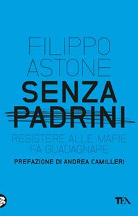 Senza padrini. Resistere alla mafia fa guadagnare - Filippo Astone - Libro TEA 2011, Saggistica TEA | Libraccio.it