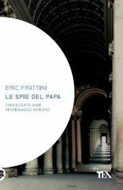 Le spie del papa. Dal Cinquecento a oggi, venti vite di assassini e sicofanti al servizio di Dio - Eric Frattini - Libro TEA 2011, Saggistica TEA | Libraccio.it