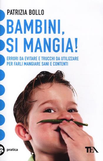 Bambini, si mangia! Errori da evitare e trucchi da utilizzare per farli mangiare sani e contenti - Patrizia Bollo - Libro TEA 2012, Tea pratica | Libraccio.it