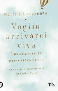 Voglio arrivarci viva. Una vita vissuta pericolosamente - Marina Garaventa, Emilia Tasso - Libro TEA 2012, Narrativa Tea | Libraccio.it