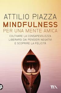 Mindfulness. Per una mente amica. Coltivare la consapevolezza, liberarsi dai pensieri negativi e scoprire la felicità - Attilio Piazza - Libro TEA 2012, TEA Varia | Libraccio.it