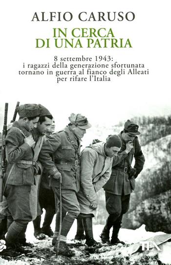 In cerca di una patria. 8 settembre 1943: i ragazzi della generazione sfortunata tornano in guerra al fianco degli Alleati per rifare l'Italia - Alfio Caruso - Libro TEA 2012, Saggistica TEA | Libraccio.it