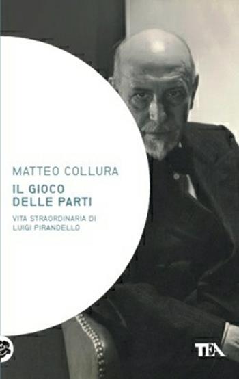 Il gioco delle parti. Vita straordinaria di Luigi Pirandello - Matteo Collura - Libro TEA 2013, Saggistica TEA | Libraccio.it