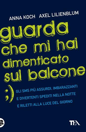Guarda che mi hai dimenticato sul balcone - Anna Koch, Axel Lilienblum - Libro TEA 2012, TEA Laughing out loud | Libraccio.it