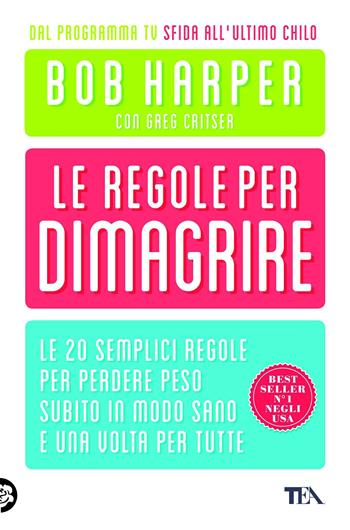 Le regole per dimagrire. Le 20 semplici regole per perdere peso subito in modo sano e una volte per tutte - Bob Harper, Greg Critser - Libro TEA 2013, TEA Varia | Libraccio.it