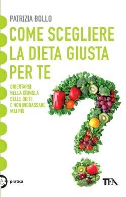 Come scegliere la dieta giusta per te. Orientarsi nella giungla delle diete e non ingrassare mai più - Patrizia Bollo - Libro TEA 2013, Tea pratica | Libraccio.it