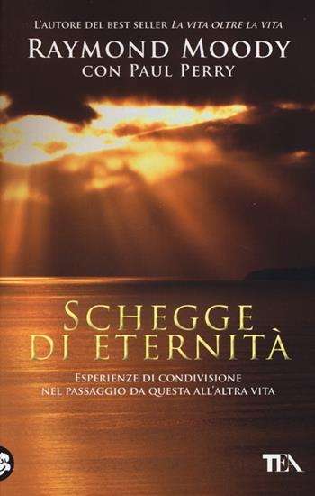 Schegge di eternità. Esperienze di condivisione nel passaggio da questa all'altra vita - Raymond A. jr. Moody, Paul Perry - Libro TEA 2013, Tea pratica | Libraccio.it