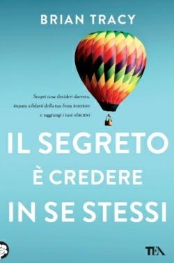 Il segreto è credere in se stessi - Brian Tracy - Libro TEA 2013, TEA Varia | Libraccio.it