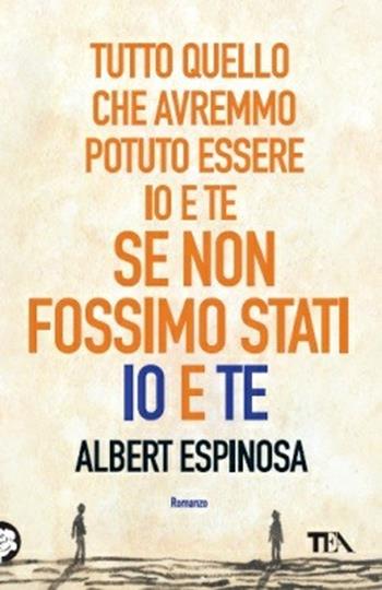 Tutto quello che avremmo potuto essere io e te se non fossimo stati io e te - Albert Espinosa - Libro TEA 2013, Teadue | Libraccio.it