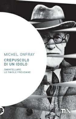 Crepuscolo di un idolo. Smantellare le favole freudiane - Michel Onfray - Libro TEA 2013, Saggistica TEA | Libraccio.it