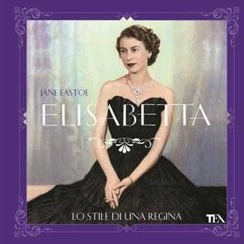 Elisabetta, lo stile di una regina. Ediz. illustrata - Jane Eastoe - Libro TEA 2013, TEA Varia | Libraccio.it