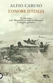 L'onore d'Italia. El Alamein: così Mussolini mandò al massacro la meglio gioventù