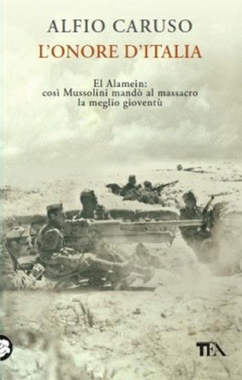 L'onore d'Italia. El Alamein: così Mussolini mandò al massacro la meglio gioventù - Alfio Caruso - Libro TEA 2014, Saggistica TEA | Libraccio.it