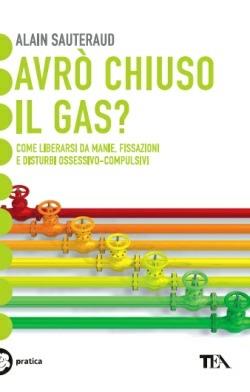 Avrò chiuso il gas? Come liberarsi da manie, fissazioni e disturbi ossessivo-compulsivi - Alain Sauteraud - Libro TEA 2014, Tea pratica | Libraccio.it