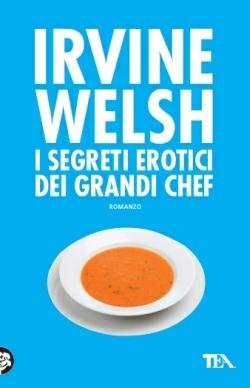 I segreti erotici dei grandi chef - Irvine Welsh - Libro TEA 2014, Teadue | Libraccio.it