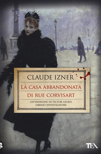 La casa abbandonata di rue Corvisart - Claude Izner - Libro TEA 2014, Narrativa Tea | Libraccio.it