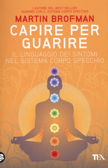 Capire per guarire. Il linguaggio dei sintomi nel sistema corpo specchio - Martin Brofman - Libro TEA 2016, TEA Varia | Libraccio.it