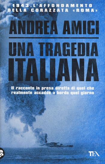 Una tragedia italiana. 1943. L'affondamento della corazzata Roma - Andrea Amici - Libro TEA 2014, Saggistica TEA | Libraccio.it