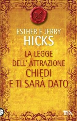 La legge dell'attrazione. Chiedi e ti sarà dato - Esther Hicks, Jerry Hicks - Libro TEA 2014, I maestri dell'attrazione | Libraccio.it