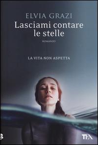 Lasciami contare le stelle - Elvia Grazi - Libro TEA 2014, Narrativa TEA | Libraccio.it