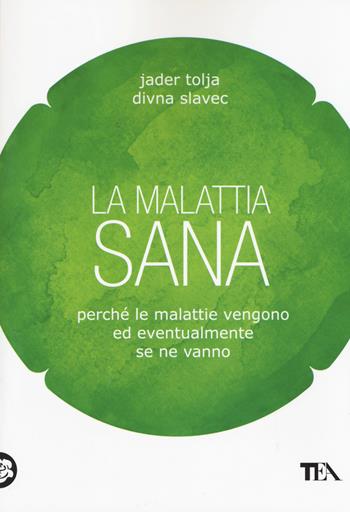 La malattia sana. Perché le malattie vengono ed eventualmente se ne vanno - Jader Tolja, Divna Slavec - Libro TEA 2015, TEA Varia | Libraccio.it