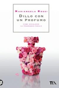 Dillo con un profumo. Come scegliere la fragranza ideale - Mariangela Rossi - Libro TEA 2014, TEA Varia | Libraccio.it