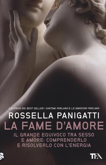 La fame d'amore. Il grande equivoco tra sesso e amore: comprenderlo e risolverlo con l'energia - Rossella Panigatti - Libro TEA 2015, TEA Varia | Libraccio.it