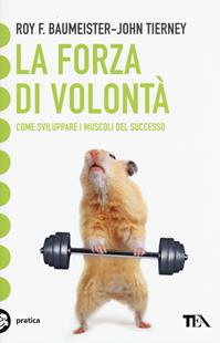 La forza di volontà. Come sviluppare i muscoli del successo - Roy F. Baumeister, John Tierney - Libro TEA 2015, Tea pratica | Libraccio.it