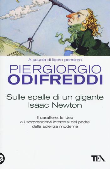 Sulle spalle di un gigante. Isaac Newton - Piergiorgio Odifreddi - Libro TEA 2015, Saggistica TEA | Libraccio.it