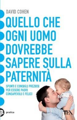 Quello che ogni uomo dovrebbe sapere sulla paternità - David Cohen - Libro TEA 2015, Tea pratica | Libraccio.it