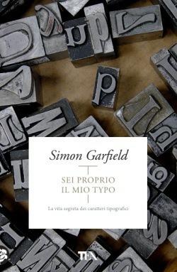 Sei proprio il mio typo. La vita segreta dei caratteri tipografici - Simon Garfield - Libro TEA 2015 | Libraccio.it