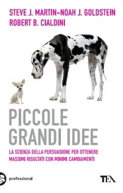 Piccole grandi idee. La scienza della persuasione per ottenere massimi risultati con minimi cambiamenti - Robert B. Cialdini, Noah J. Goldstein, Steve J. Martin - Libro TEA 2015, Tea pratica | Libraccio.it