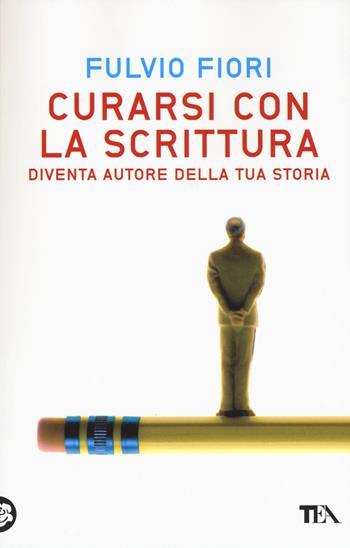 Curarsi con la scrittura. Diventa autore della tua storia - Fulvio Fiori - Libro TEA 2015, TEA Varia | Libraccio.it