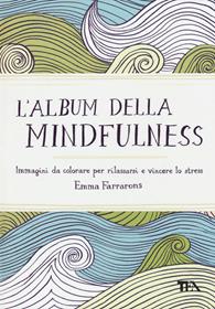 L'album della mindfulness. Immagini da colorare per rilassarsi e vincere lo stress - Emma Farrarons - Libro TEA 2015, TEA Varia | Libraccio.it