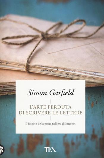 L'arte perduta di scrivere le lettere. Il fascino della posta nell'era di Internet - Simon Garfield - Libro TEA 2016, Pazzi per i libri | Libraccio.it