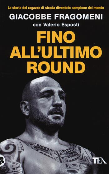 Fino all'ultimo round - Giacobbe Fragomeni, Valerio Esposti - Libro TEA 2015, Teadue | Libraccio.it