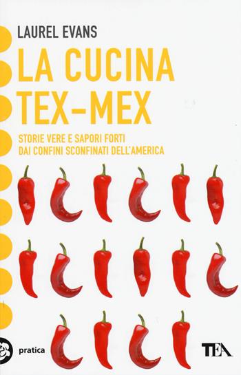 La cucina tex-mex. Storie vere e saporti forti dai confini sconfinati dell'America - Laurel Evans - Libro TEA 2015, Tea pratica | Libraccio.it