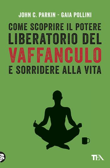 Come scoprire il potere liberatorio del vaffanculo e sorridere alla vita - John C. Parkin, Gaia Pollini - Libro TEA 2017, TEA Varia | Libraccio.it