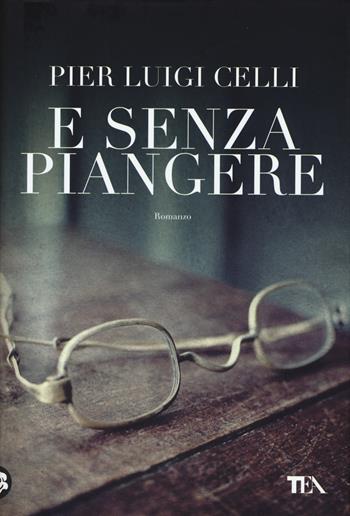 E senza piangere - Pier Luigi Celli - Libro TEA 2015, Narrativa Tea | Libraccio.it