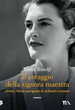 Il coraggio della signora maestra ovvero, Storia partigiana di ordinario eroismo - Renzo Bistolfi - Libro TEA 2016, Narrativa Tea | Libraccio.it