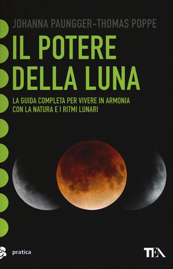 Il potere della luna. La guida completa per vivere in armonia con la natura e i ritmi lunari - Johanna Paungger, Thomas Poppe - Libro TEA 2015, Tea pratica | Libraccio.it