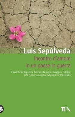 Incontro d'amore in un paese in guerra - Luis Sepúlveda - Libro TEA 2015, Teadue | Libraccio.it