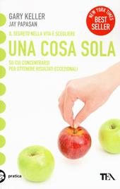 Una cosa sola. L'unico metodo per fissare le priorità e ottenere risultati  eccezionali - Gary Keller, Jay Papasan - Libro TEA 2016, Tea pratica