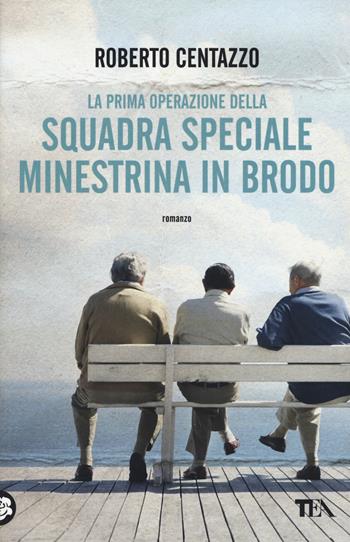 La prima operazione della squadra speciale Minestrina in brodo - Roberto Centazzo - Libro TEA 2016, Narrativa Tea | Libraccio.it