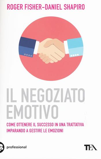 Il negoziato emotivo - Roger Fisher, Daniel Shapiro - Libro TEA 2016, Tea pratica | Libraccio.it